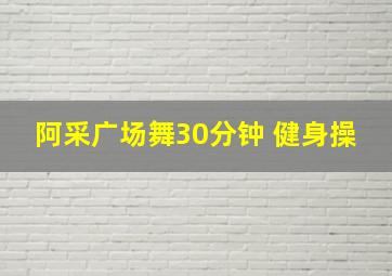 阿采广场舞30分钟 健身操